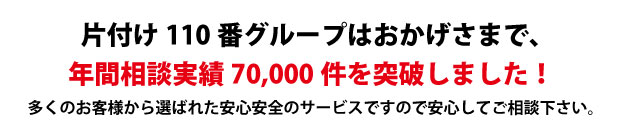 “大分片付け110番は、グループトータル年間相談実績70000件を突破しました!多くのお客様から選ばれた安心安全のサービスですので安心してご相談下さい。"